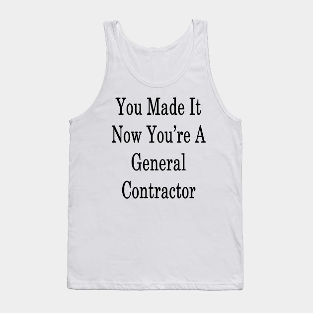 You Made It Now You're A General Contractor Tank Top by supernova23